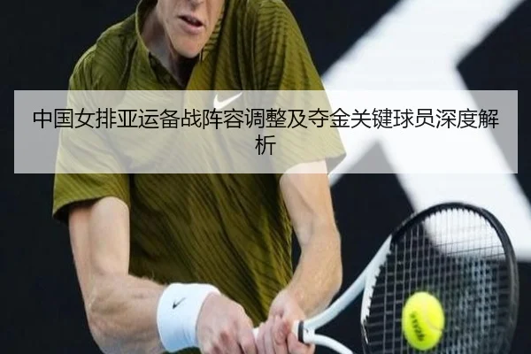中国女排亚运备战阵容调整及夺金关键球员深度解析