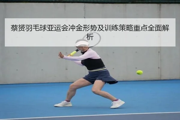 蔡赟羽毛球亚运会冲金形势及训练策略重点全面解析